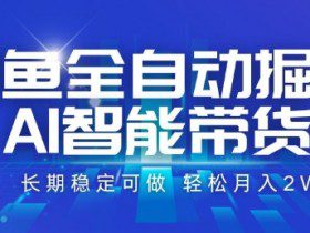 咸鱼全自动掘金，AI智能带货，长期稳定可做，轻松月入2W+【揭秘】