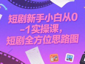 短剧新手小白从0-1实操课，短剧全方位思路图