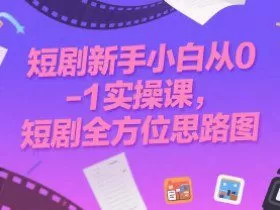 短剧新手小白从0-1实操课，短剧全方位思路图