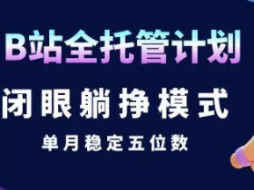 【B站全托管计划】闭眼躺挣模式，单月稳定五位数【揭秘】