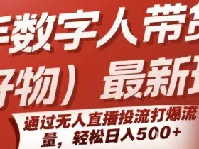 快手数字人带货(好物)最新玩法，通过无人直播投流打爆流量，轻松日入5张