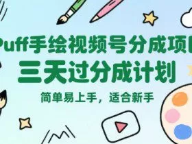 Puff手绘视频号分成项目，三天过分成计划，简单易上手，适合新手