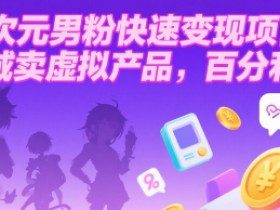 二次元男粉快速变现项目，私域卖虚拟产品，百分利润