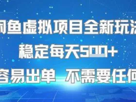 闲鱼虚拟项目全新玩法稳定每天5张+新手容易出单 不需要任何技术