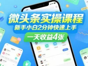 微头条实操课程，新手小白2分钟快速上手，一天收益4张