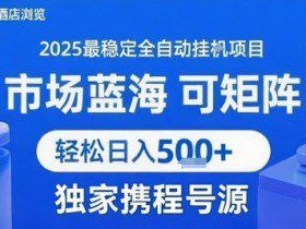 最新携程浏览全自动挂G项目，操作简单，懒人福音，矩阵操作轻松日入4张+，附号源【揭秘】