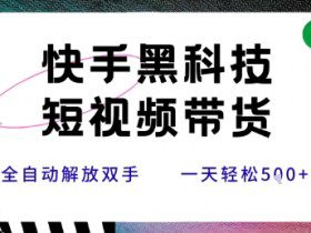 快手黑科技短视频带货，条条原创无脑搬运，新手小白轻松一天5张+【揭秘】