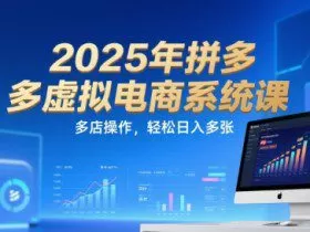 2025年拼多多虚拟电商系统课，多店操作，轻松日入多张