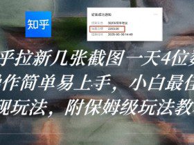知乎拉新几张截图一天4位数？操作简单易上手，小白最佳变现玩法，附保姆级玩法教程