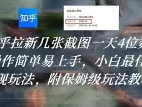 知乎拉新几张截图一天4位数？操作简单易上手，小白最佳变现玩法，附保姆级玩法教程