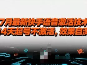 7月最新快手语音激活技术，14天起号不激活，效果自测
