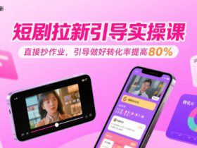 短剧拉新引导实操课，直接抄作业，引导做好转化率提高80%