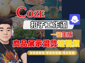 Coze扣子工作流一键生成商品展示混剪短视频，保姆级教程-智能体搭建-项目实操