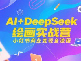 AI+DeepSeek绘画实战营，小红书商业变现全流程