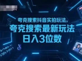 夸克搜索抖音实拍玩法，夸克搜索最新玩法日入3位数