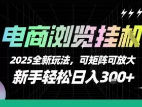 电商浏览挂G，2025全新玩法，新手轻松日入3张+可矩阵可放大【揭秘】