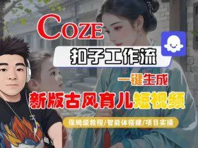 Coze扣子工作流一键生成新版古风育儿短视频，保姆级教程-智能体搭建-项目实操