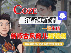 Coze扣子工作流一键生成新版古风育儿短视频，保姆级教程-智能体搭建-项目实操