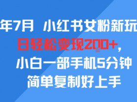 25年7月小红书女粉新玩法，公域转私域变现，日轻松变现2张+，5分钟简单复制好上手
