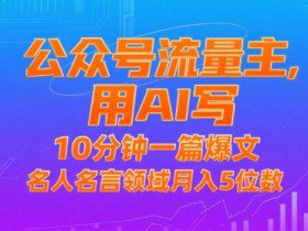 公众号流量主，用AI写，10分钟一篇爆文，名人名言领域月入5位数