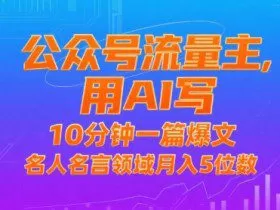 公众号流量主，用AI写，10分钟一篇爆文，名人名言领域月入5位数