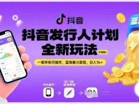 抖音发行人计划全新玩法，一部手机可操作，蓝海暴力变现，日入1k+【揭秘】