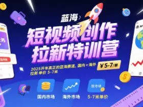 短视频创作拉新特训营，2025开年真正的蓝海赛道，国内+海外，拉新单价5-7米