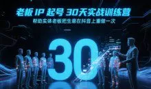 诸葛-老板IP起号30天实战训练营，帮助实体老板把生意在抖音上重做一次