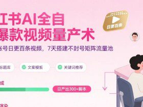 小红书AI全自动爆款视频量产术，助你单账号日更百条视频，7天搭建不封号矩阵流量池