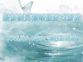 最新剑灵巅峰服游戏搬砖，项目红利期，单机稳定月入4k+操作简单好上手【揭秘】