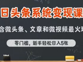 今日头条AI玩法系统课程，最新前沿变现玩法拆解，零门槛，新手轻松日入5张