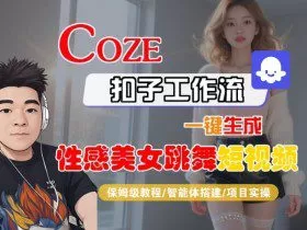 Coze扣子工作流一键生成性感美女跳舞短视频，保姆级教程-智能体搭建-项目实操
