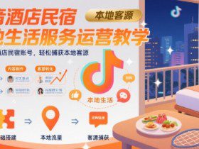 抖音酒店民宿本地生活服务运营教学，从0搭建酒店民宿账号，轻松捕获本地客源