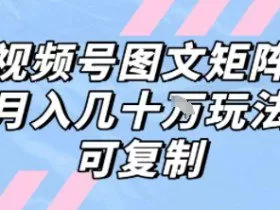 解密视频号图文矩阵带货，月入几个W的打法，可复制