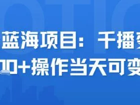 小众蓝海项目，千播变现2.5k+操作当天可变现