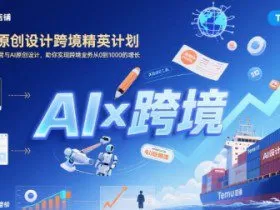 AI赋能原创设计跨境精英计划，聚焦Temu台运营与AI原创设计，助你实现跨境业务从0到1000的增长