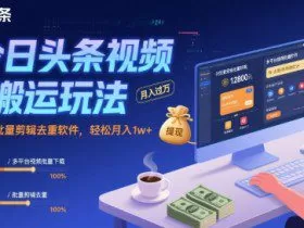 今日头条视频搬运玩法，运用批量剪辑去重软件，轻松月入1w+
