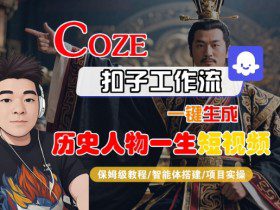 COZE扣子工作流一键生成历史人物一生短视频，保姆级教程-智能体搭建-项目实操