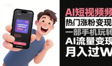 AI短视频热门涨粉变现，一部手机玩转AI流量变现
