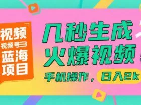 视频号蓝海项目，几秒生成火爆视频，手机操作，日入2k【揭秘】