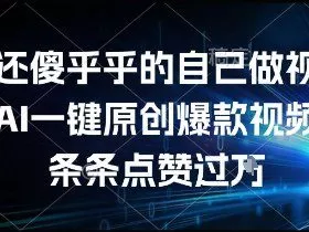 谁还傻乎乎的自己做视频？AI一键原创爆款视频，条条点赞过万，简单方便，好操作【揭秘】