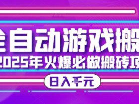 25年火爆搬砖项目，全自动游戏打金搬砖，日入1k，全程指导新手可做【揭秘】