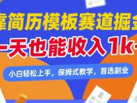 靠简历模板赛道掘金，一天也能收入1k+，小白轻松上手，保姆式教学，首选副业【揭秘】