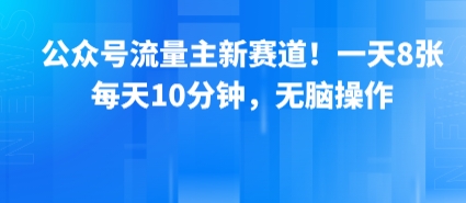 公众号流量主新赛道!一天8张,每天10分钟,无脑操作