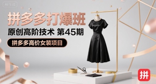 拼多多打爆班原创高阶技术第45期,拼多多高价女装项目