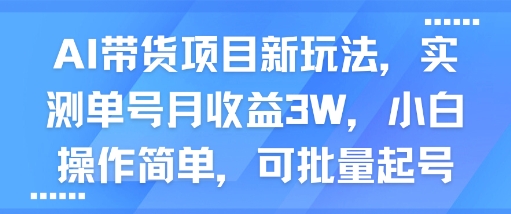 AI带货项目新玩法,实测单号月收益3W,小白操作简单,可批量起号