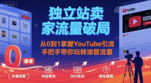 独立站卖家流量破局:从0到1掌握YouTube引流,手把手带你玩转油管流量