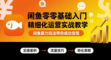 闲鱼零基础入门精细化运营实战教学,闲鱼暴力玩法带你成功变现