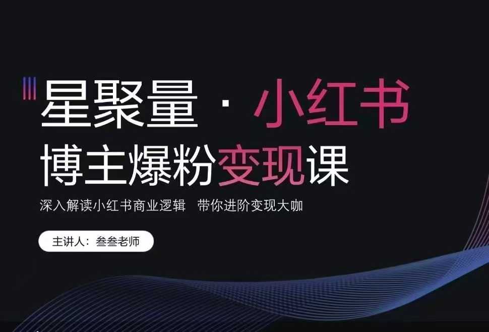 叁叁老师小红书营销爆粉变现课 深入解读小红书商业逻辑 带你进阶变现大咖
