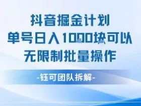 抖音掘金计划单号日入1k可以无限制批量操作